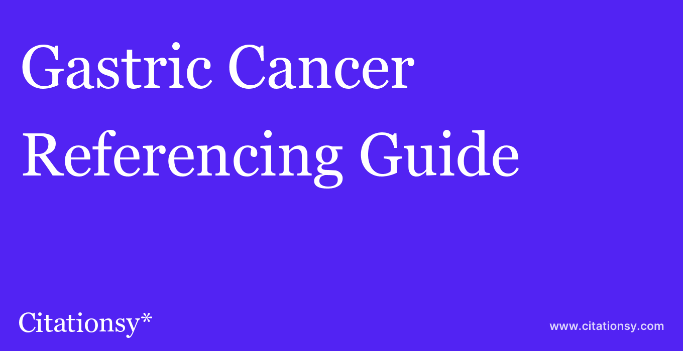 cite Gastric Cancer  — Referencing Guide